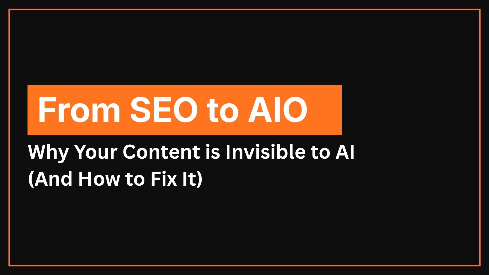 From SEO to AIO: Why Your Content is Invisible to AI (And How to Fix It)